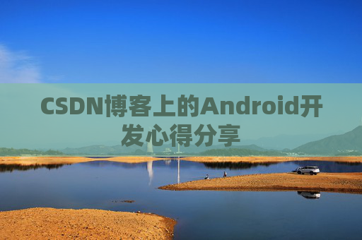 CSDN博客上的Android开发心得分享